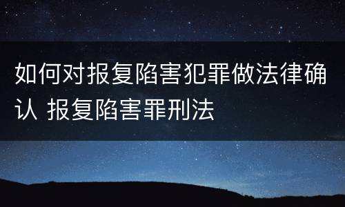 如何对报复陷害犯罪做法律确认 报复陷害罪刑法