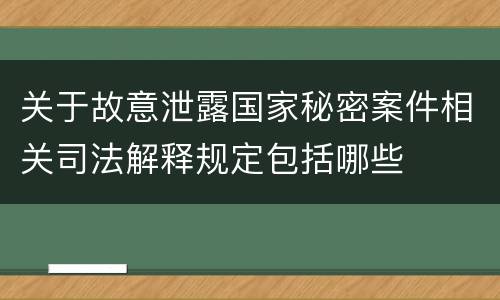 关于故意泄露国家秘密案件相关司法解释规定包括哪些