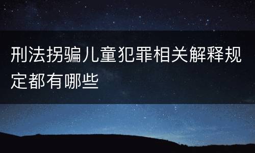 刑法拐骗儿童犯罪相关解释规定都有哪些