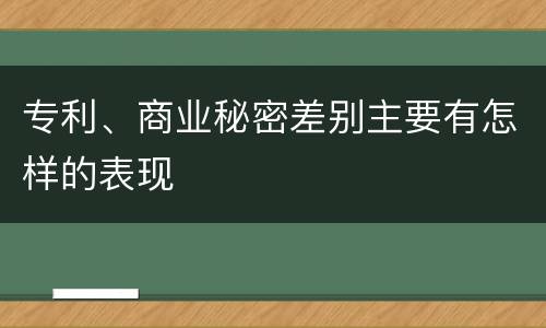 专利、商业秘密差别主要有怎样的表现