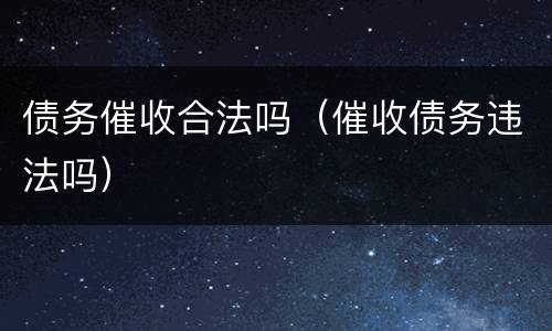 债务催收合法吗（催收债务违法吗）