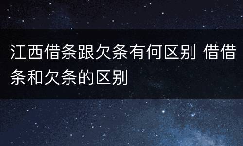 江西借条跟欠条有何区别 借借条和欠条的区别