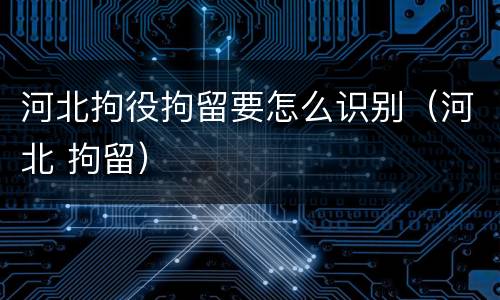 河北拘役拘留要怎么识别（河北 拘留）