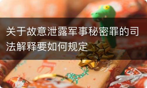 关于故意泄露军事秘密罪的司法解释要如何规定