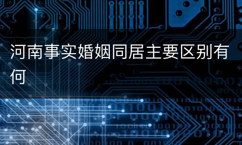 河南事实婚姻同居主要区别有何