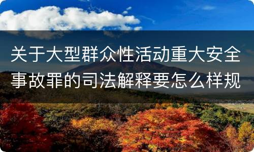 关于大型群众性活动重大安全事故罪的司法解释要怎么样规定