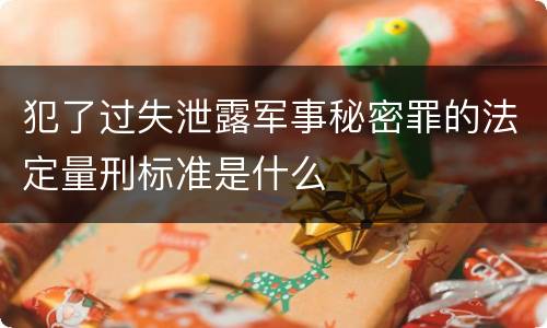 犯了过失泄露军事秘密罪的法定量刑标准是什么