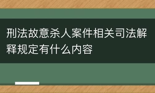 刑法故意杀人案件相关司法解释规定有什么内容