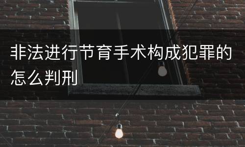 非法进行节育手术构成犯罪的怎么判刑