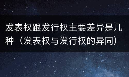 发表权跟发行权主要差异是几种（发表权与发行权的异同）