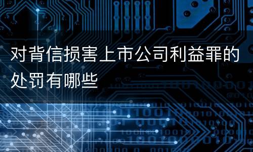 对背信损害上市公司利益罪的处罚有哪些