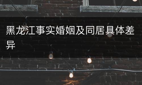 黑龙江事实婚姻及同居具体差异