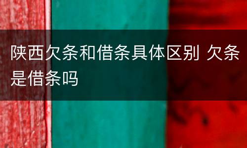 陕西欠条和借条具体区别 欠条是借条吗