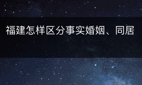 福建怎样区分事实婚姻、同居