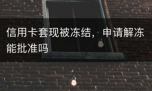 信用卡套现被冻结，申请解冻能批准吗