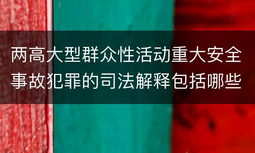 两高大型群众性活动重大安全事故犯罪的司法解释包括哪些主要规定