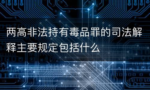 两高非法持有毒品罪的司法解释主要规定包括什么
