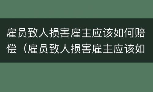雇员致人损害雇主应该如何赔偿（雇员致人损害雇主应该如何赔偿呢）