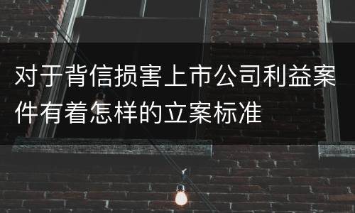 对于背信损害上市公司利益案件有着怎样的立案标准