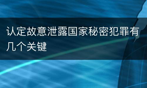 认定故意泄露国家秘密犯罪有几个关键