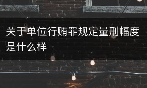 关于单位行贿罪规定量刑幅度是什么样