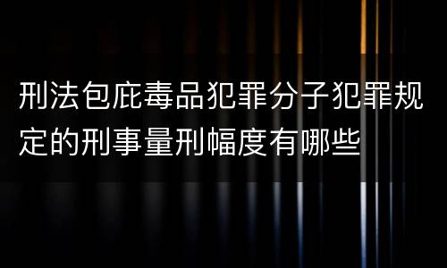 刑法包庇毒品犯罪分子犯罪规定的刑事量刑幅度有哪些