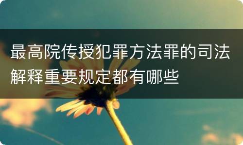 最高院传授犯罪方法罪的司法解释重要规定都有哪些
