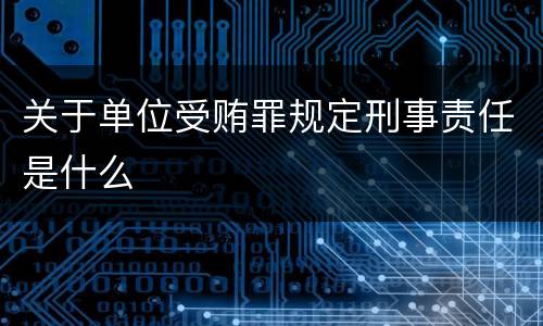 关于单位受贿罪规定刑事责任是什么