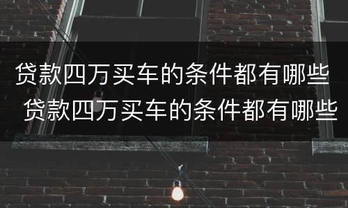 贷款四万买车的条件都有哪些 贷款四万买车的条件都有哪些要求