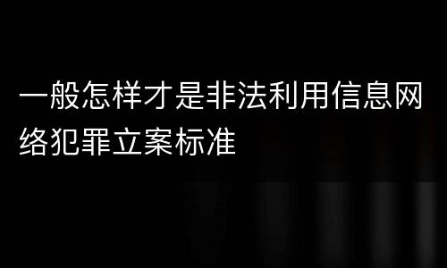 一般怎样才是非法利用信息网络犯罪立案标准