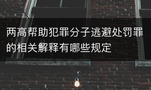 两高帮助犯罪分子逃避处罚罪的相关解释有哪些规定
