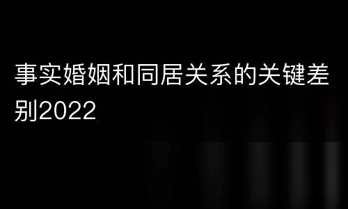 事实婚姻和同居关系的关键差别2022