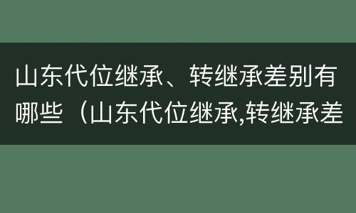 山东代位继承、转继承差别有哪些（山东代位继承,转继承差别有哪些规定）