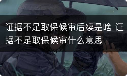 证据不足取保候审后续是啥 证据不足取保候审什么意思
