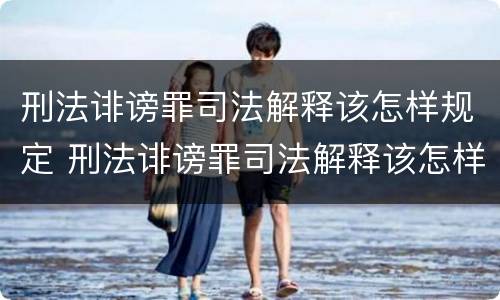 刑法诽谤罪司法解释该怎样规定 刑法诽谤罪司法解释该怎样规定赔偿