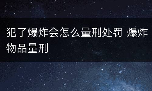 犯了爆炸会怎么量刑处罚 爆炸物品量刑