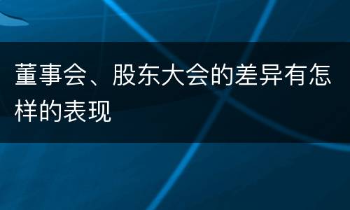 董事会、股东大会的差异有怎样的表现