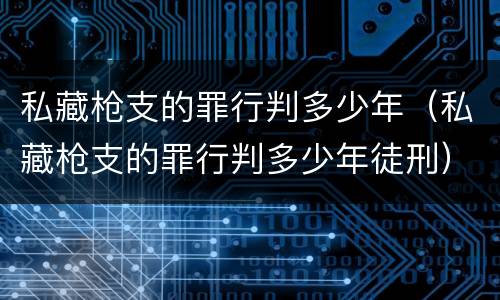私藏枪支的罪行判多少年（私藏枪支的罪行判多少年徒刑）
