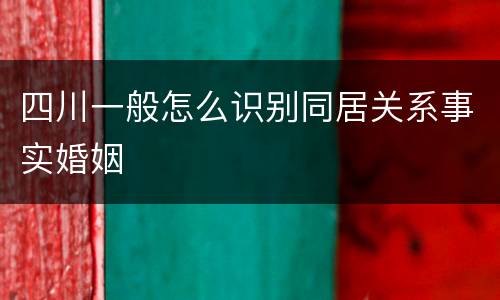 四川一般怎么识别同居关系事实婚姻