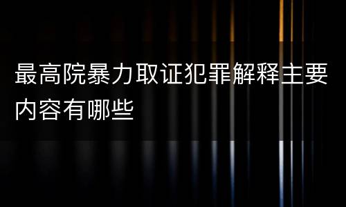 最高院暴力取证犯罪解释主要内容有哪些