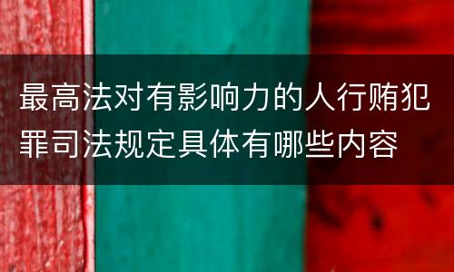 最高法对有影响力的人行贿犯罪司法规定具体有哪些内容
