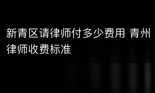 新青区请律师付多少费用 青州律师收费标准