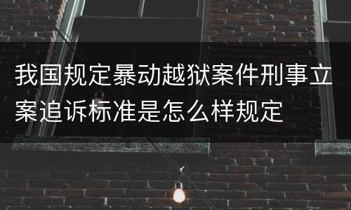 我国规定暴动越狱案件刑事立案追诉标准是怎么样规定