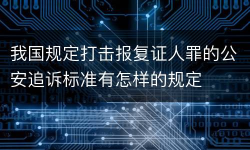 我国规定打击报复证人罪的公安追诉标准有怎样的规定