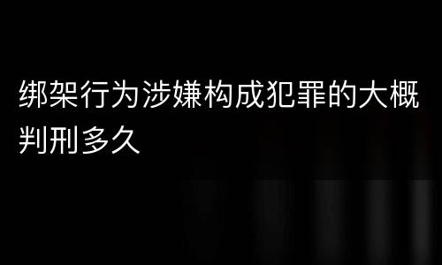 绑架行为涉嫌构成犯罪的大概判刑多久