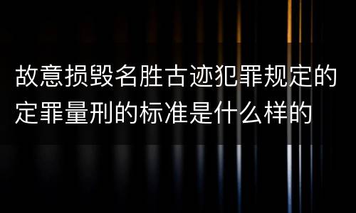 故意损毁名胜古迹犯罪规定的定罪量刑的标准是什么样的