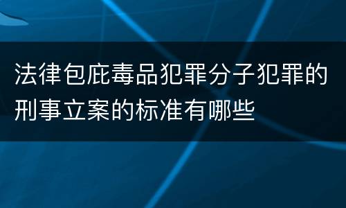 法律包庇毒品犯罪分子犯罪的刑事立案的标准有哪些