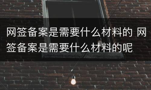网签备案是需要什么材料的 网签备案是需要什么材料的呢