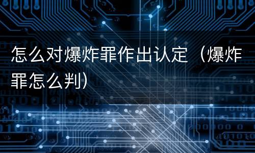 怎么对爆炸罪作出认定（爆炸罪怎么判）