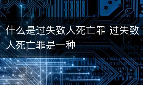 什么是过失致人死亡罪 过失致人死亡罪是一种